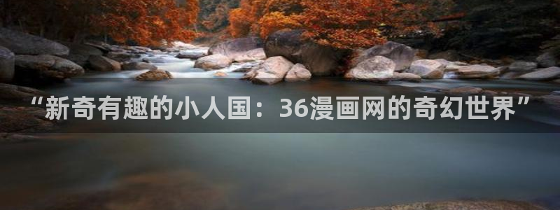免费韩漫：“新奇有趣的小人国：36漫画网的奇幻世界”