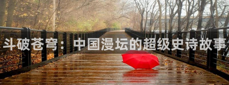 邻居人妻韩漫免费看：斗破苍穹：中国漫坛的超级史诗故事