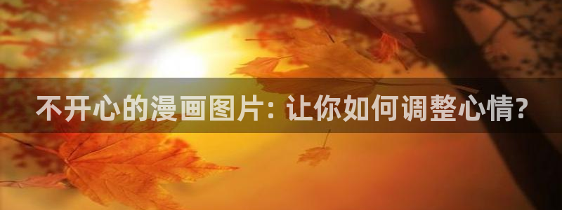 韩漫漫画官网：不开心的漫画图片: 让你如何调整心情?