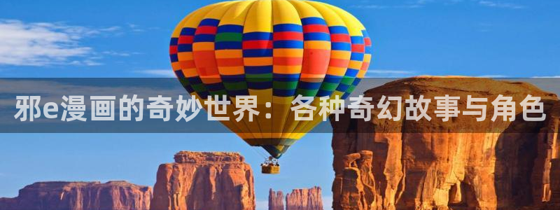 韩漫免费看无删减网站：邪e漫画的奇妙世界：各种奇幻故事与角色