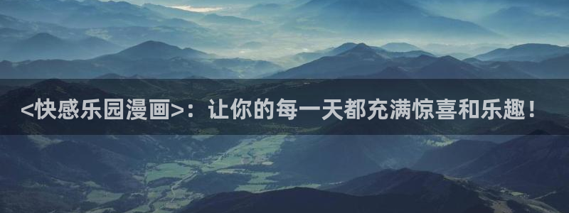韩漫在线羞羞漫画：<快感乐园漫画>：让你的每一天都充满惊喜和乐趣！