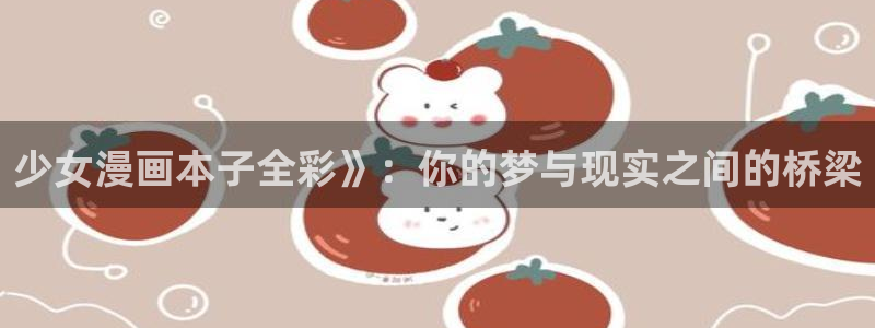 羞羞漫画无删减韩漫：少女漫画本子全彩》：你的梦与现实之间的桥梁