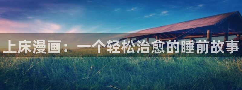 韩漫漫画未删减：上床漫画：一个轻松治愈的睡前故事