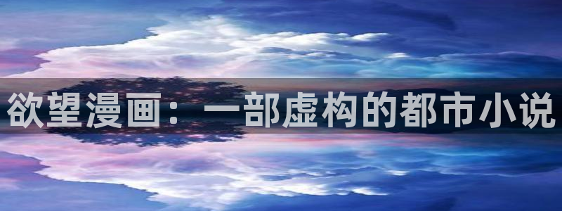 韩漫大全免费：欲望漫画：一部虚构的都市小说