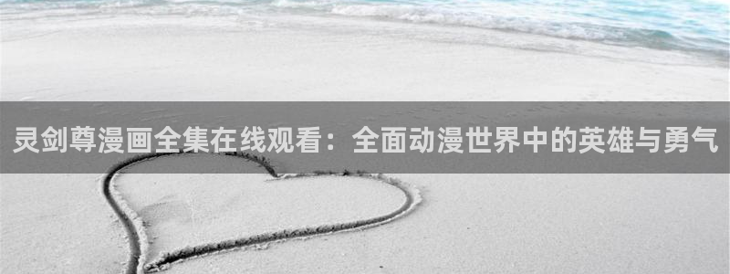 韩漫免费观看网：灵剑尊漫画全集在线观看：全面动漫世界中的英雄与勇气