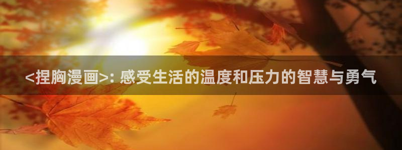 韩漫吧网站：<捏胸漫画>: 感受生活的温度和压力的智慧与勇气