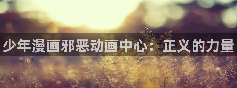 韩漫在线观看无广告：少年漫画邪恶动画中心：正义的力量