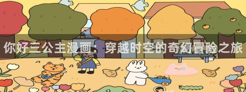 韩漫免费看全集：你好三公主漫画：穿越时空的奇幻冒险之旅