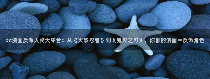 日漫韩漫画免费入口：dc漫画反派人物大集合：从《火影忍者》到《鬼灭之刃》，你都的漫画中反派角色