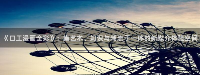 野画集韩漫在线观看：《口工漫画全彩》：集艺术、知识与潮流于一体的新媒介体验空间