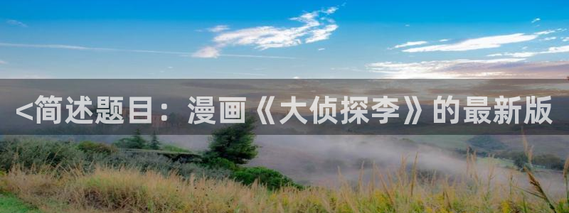 韩漫免费漫画在线观看免费：<简述题目：漫画《大侦探李》的最新版