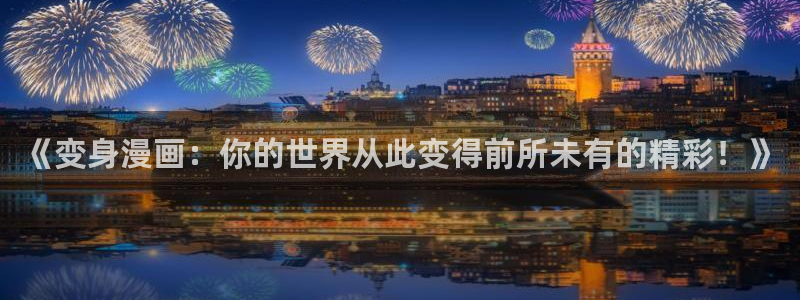 韩漫网站免：《变身漫画：你的世界从此变得前所未有的精彩！》